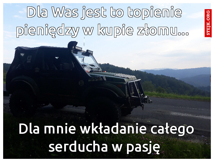 Dla Was jest to topienie pieniędzy w kupie złomu... 
