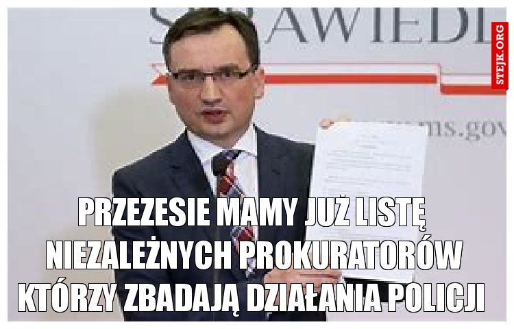 przezesie mamy już listę  niezależnych prokuratorów którzy zbadają działania policji 