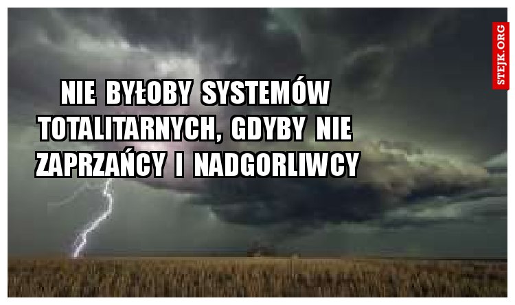 Nie  byłoby  systemów  totalitarnych,  gdyby  nie  zaprzańcy  i  nadgorliwcy
