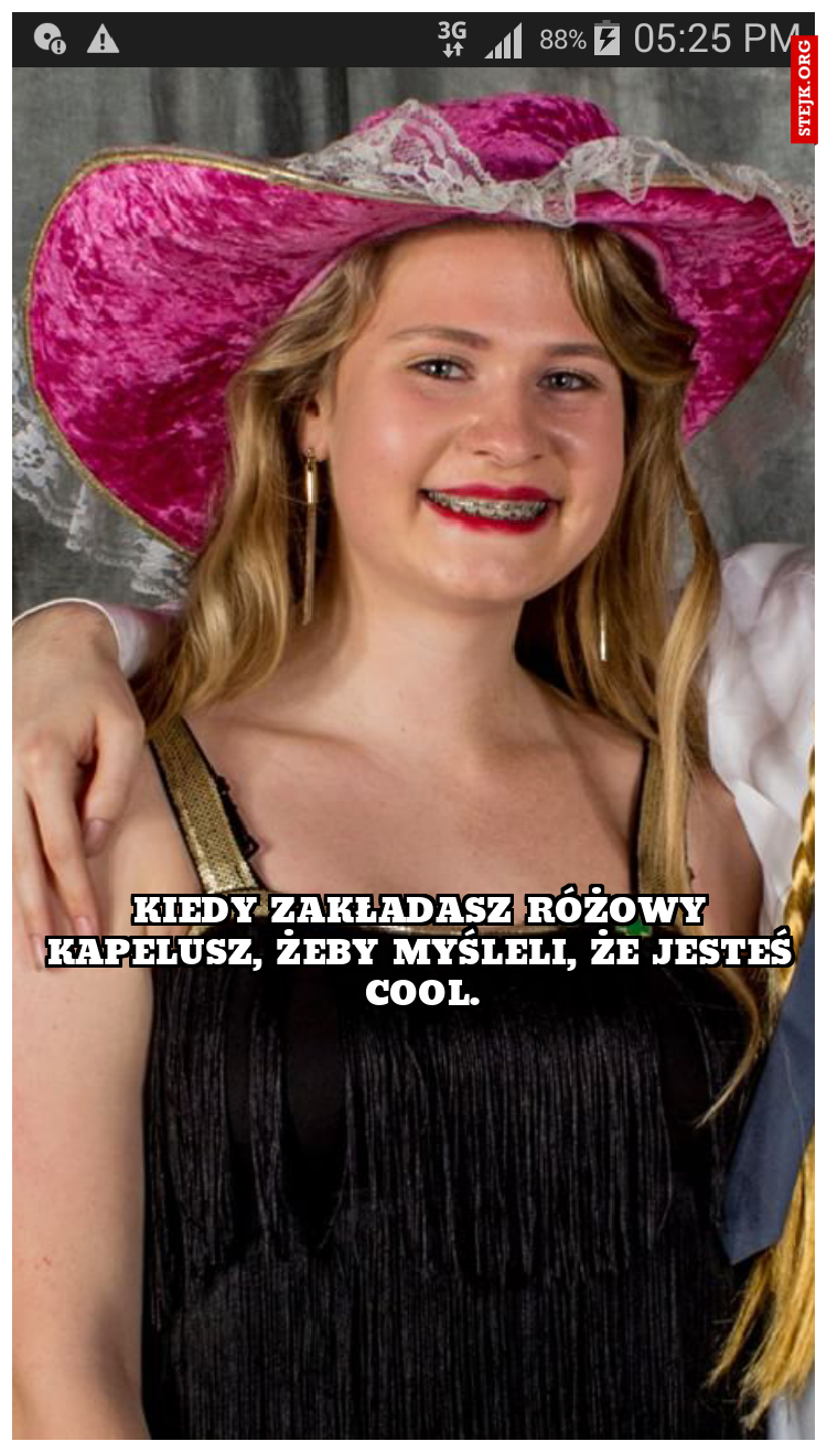Kiedy zakładasz różowy kapelusz, żeby myśleli, że jesteś cool.