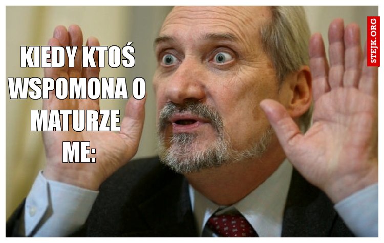 kiedy ktoś wspomona o maturze 