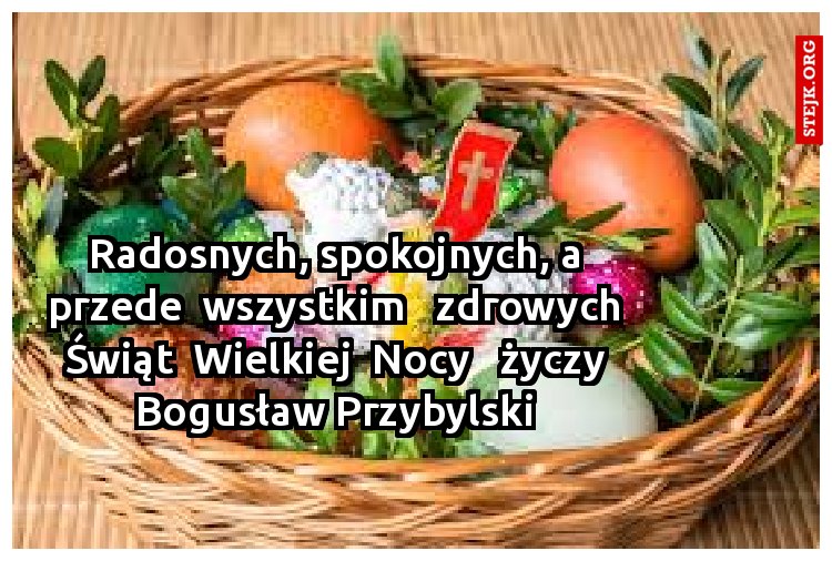 Radosnych, spokojnych, a przede  wszystkim   zdrowych Świąt  Wielkiej  Nocy   życzy Bogusław Przybylski