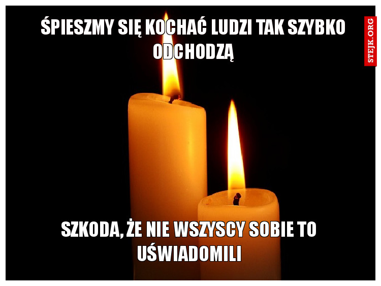 Śpieszmy się kochać ludzi tak szybko odchodzą