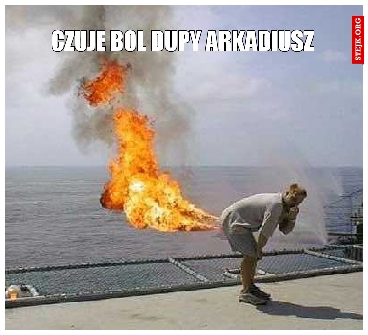 Czuje bol dupy Arkadiusz