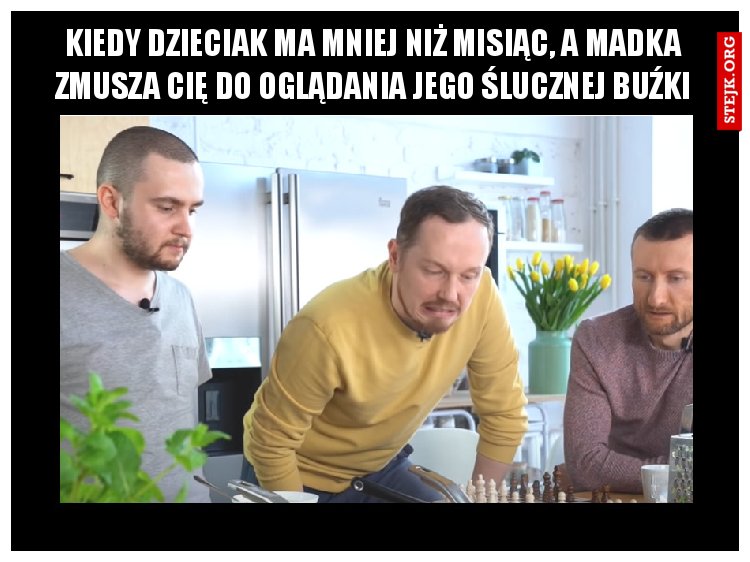 Kiedy dzieciak ma mniej niż miesiąc, a madka zmusza cię do oglądania jego ślicznej buźki
