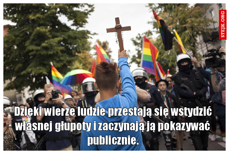 Dzięki wierze ludzie przestają się wstydzić własnej głupoty i zaczynają ją pokazywać publicznie.