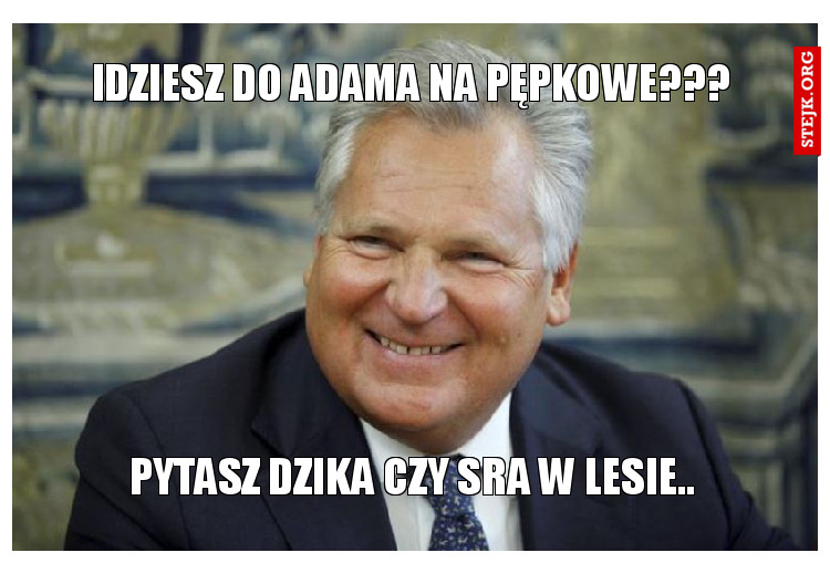 IDZIESZ DO ADAMA NA PĘPKOWE???