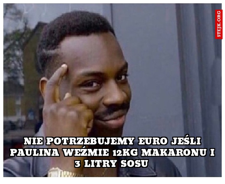 Nie potrzebujemy euro jeśli Paulina weźmie 12kg makaronu i 3 litry sosu 