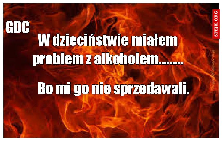 W dzieciństwie miałem problem z alkoholem.........
