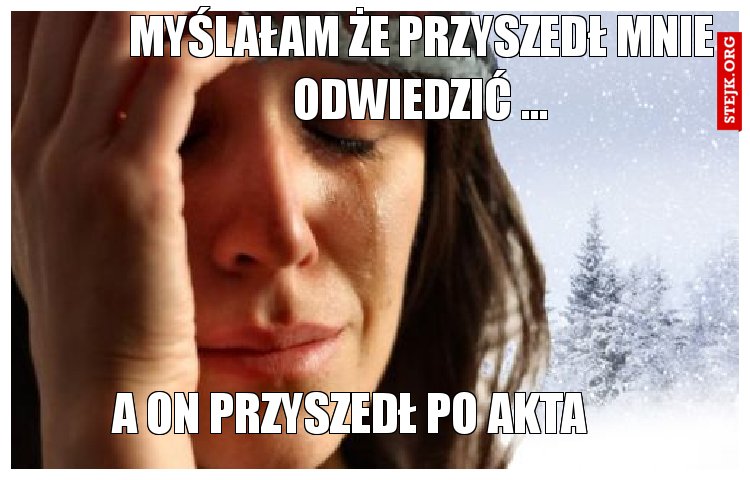 Myślałam że przyszedł mnie odwiedzić ...