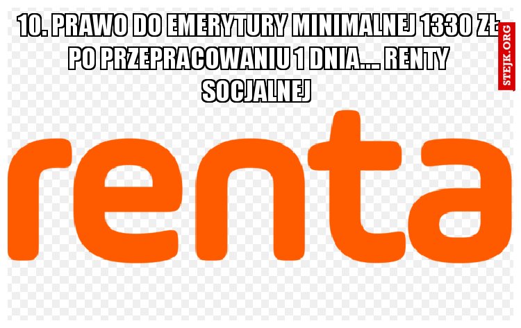 10. PRAWO DO EMERYTURY MINIMALNEJ 1330 ZŁ PO PRZEPRACOWANIU 1 DNIA…. RENTY SOCJALNEJ 