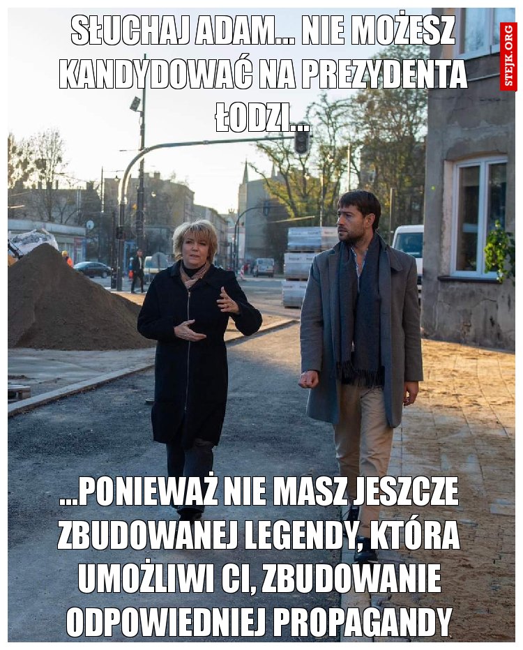 Słuchaj adam... Nie możesz kandydować na prezydenta Łodzi...