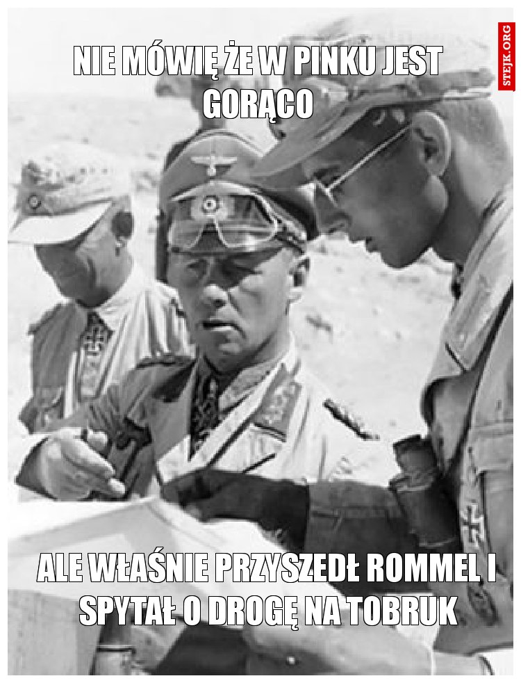 Ale właśnie przyszedł Rommel i spytał o drogę na Tobruk