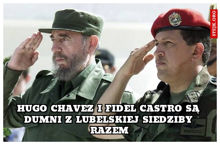 hUGO CHAVEZ I FIDEL CASTRO SĄ DUMNI Z LUBELSKIEJ SIEDZIBY RAZEM