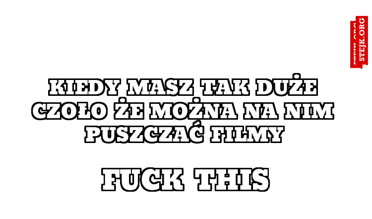kiedy masz tak duże czoło że można na nim puszczać filmy