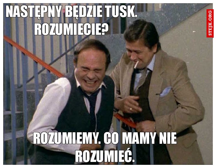 Następny będzie tusk. Rozumiecie?