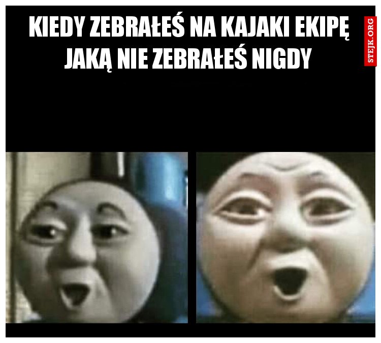 Kiedy zebrałeś na kajaki ekipę jaką nie zebrałeś nigdy