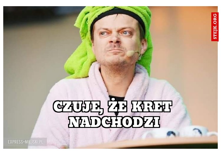Czuje, że kret nadchodzi