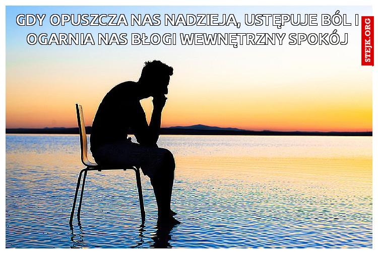 Gdy opuszcza nas nadzieja, ustępuje ból i ogarnia nas błogi wewnętrzny spokój
