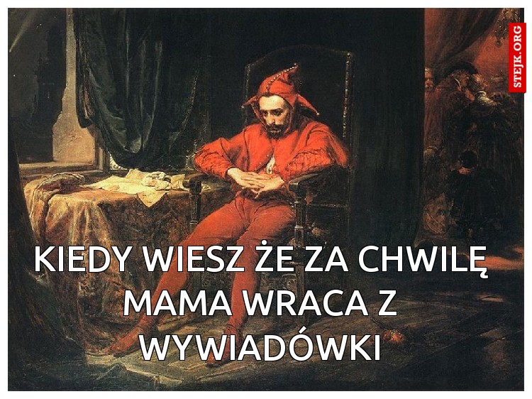 Kiedy wiesz że za chwilę mama wraca z wywiadówki