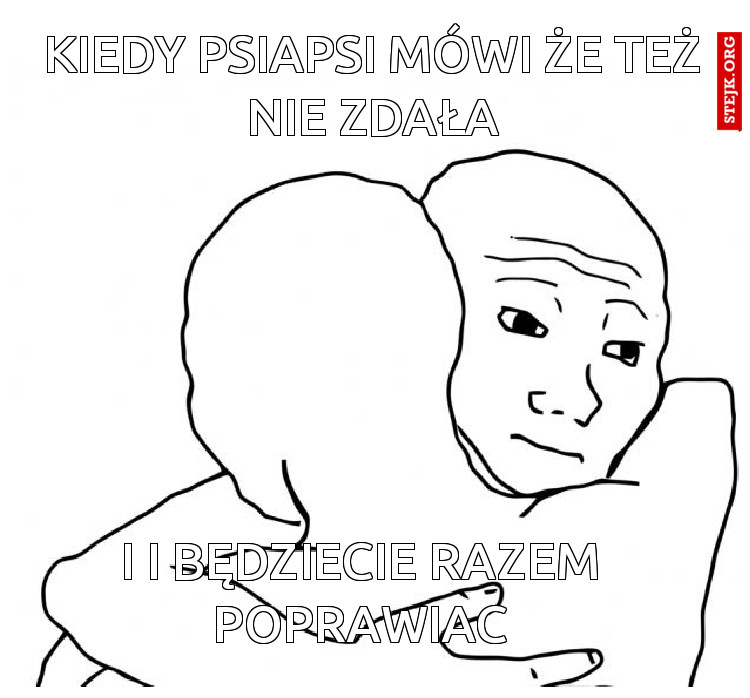 Kiedy psiapsi mówi że też nie zdała