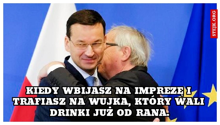 Kiedy wbijasz na imprezę i trafiasz na wujka, który wali drinki już od rana.