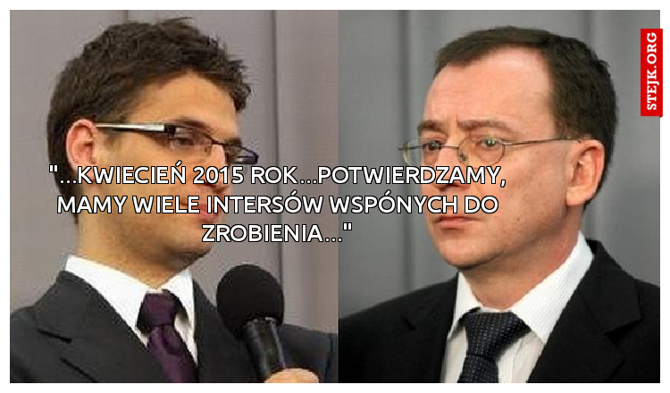 "...kwiecień 2015 rok...potwierdzamy, mamy wiele intersów wspónych do zrobienia..."