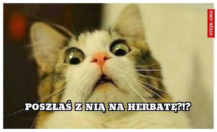 poszłaś z nią na herbatę?!?