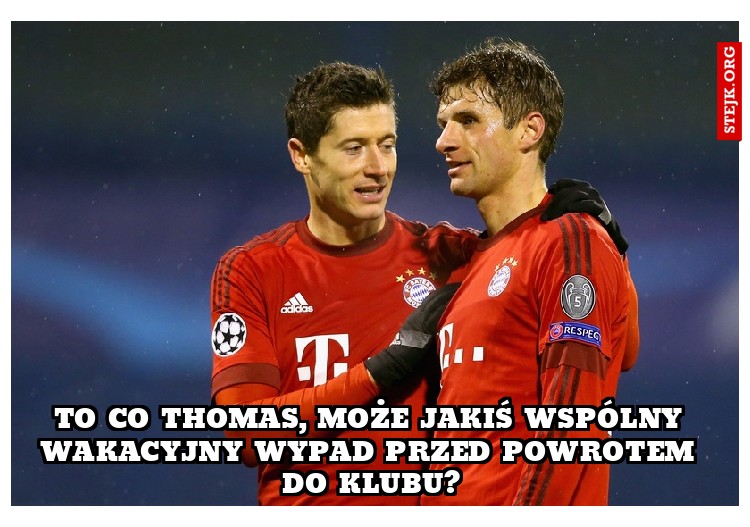 To co thomas, może jakiś wspólny wakacyjny wypad przed powrotem do klubu?