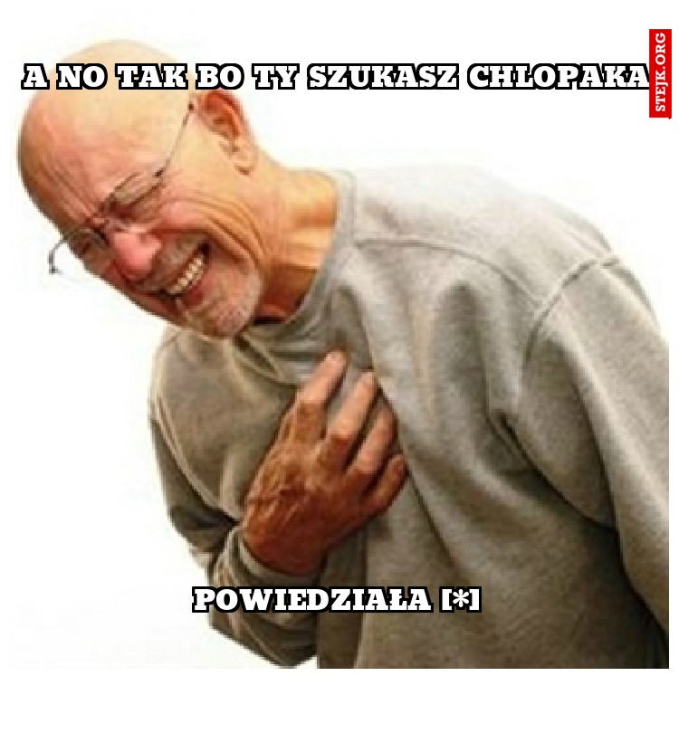 A no tak bo ty szukasz chlopaka