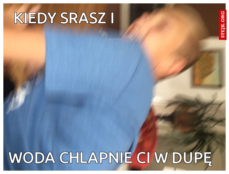 Kiedy srasz i 