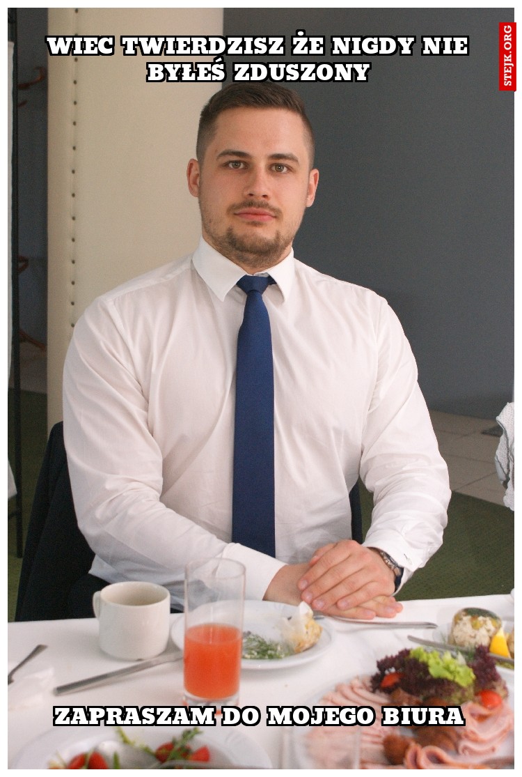 Wiec twierdzisz że nigdy nie byłeś zduszony