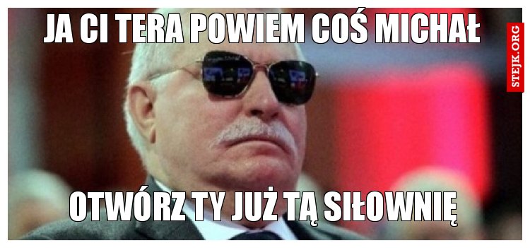 Ja ci tera powiem coś Michał
