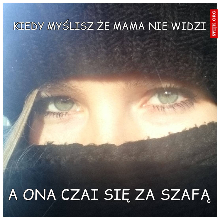 Kiedy myślisz że mama nie widzi