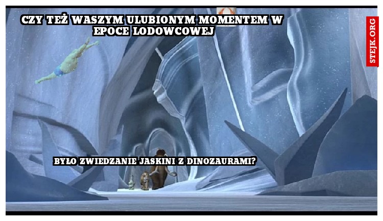 czy też waszym ulubionym momentem w epoce lodowcowej