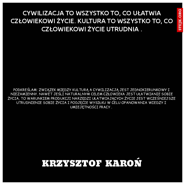 Cywilizacja to wszystko to, co ułatwia człowiekowi życie. Kultura to wszystko to, co człowiekowi życie utrudnia .
