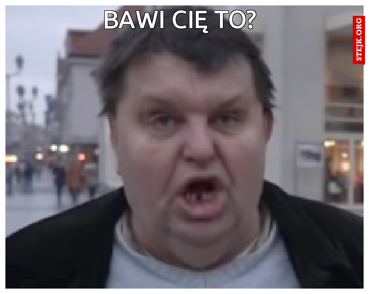 Bawi cię to?