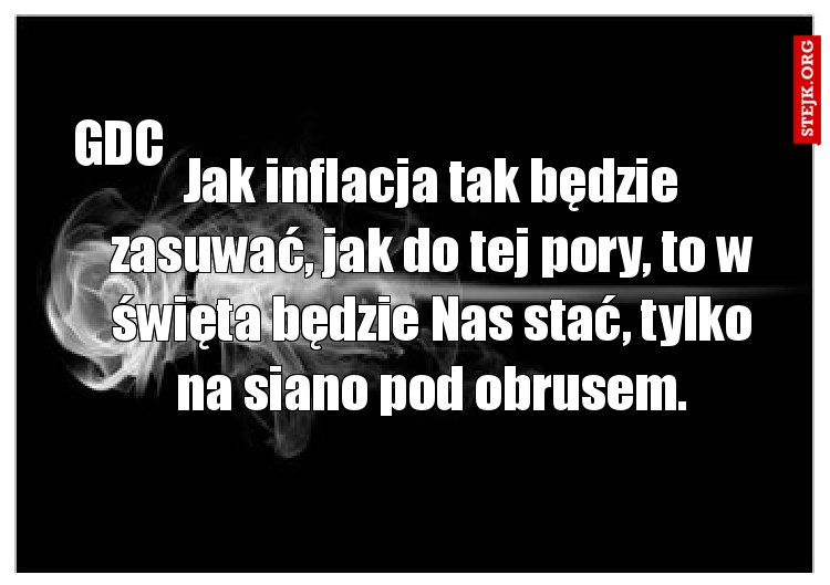Jak inflacja tak będzie zasuwać, jak do tej pory, to w święta będzie Nas stać, tylko na siano pod obrusem.