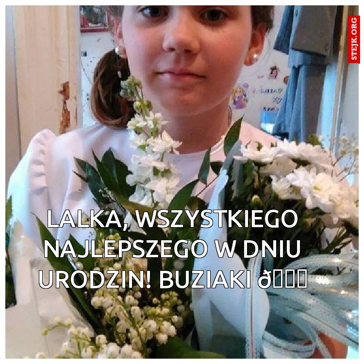 Lalka, wszystkiego najlepszego w Dniu Urodzin! Buziaki 
