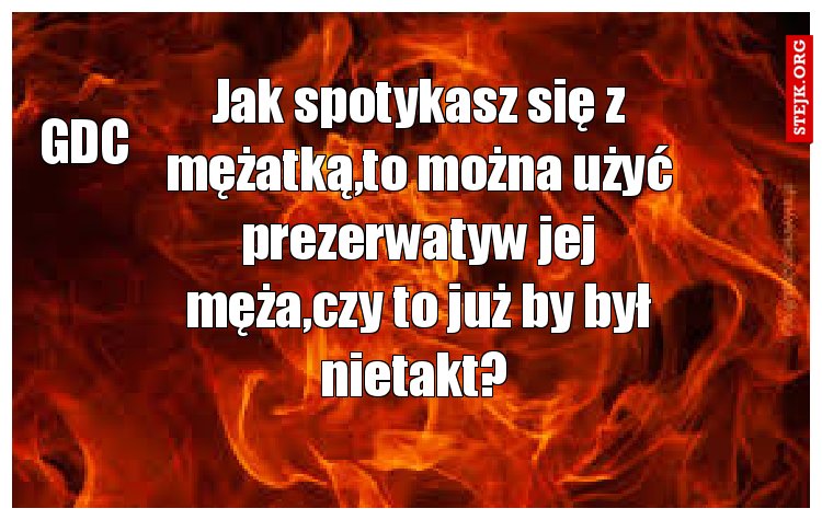 Jak spotykasz się z mężatką,to można użyć prezerwatyw jej męża,czy to już by był nietakt? 