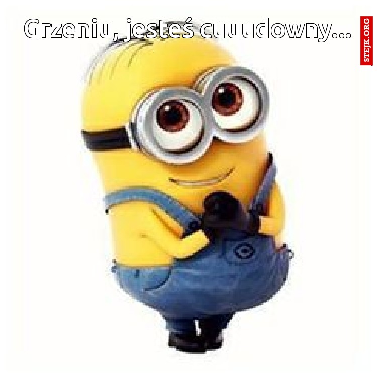 Grzeniu, jesteś cuuudowny...