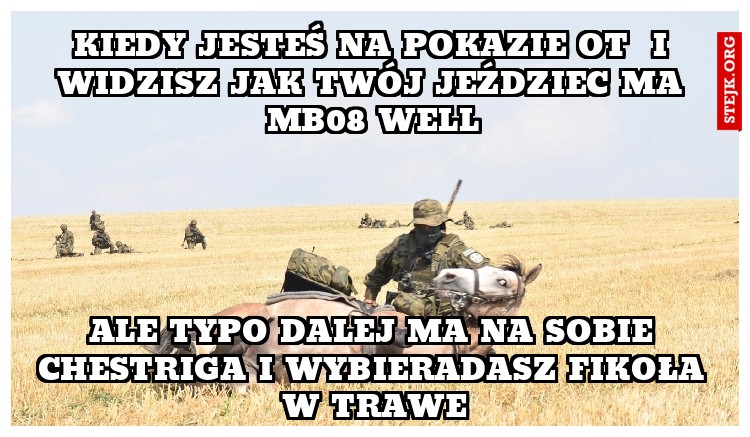 Kiedy jesteś na pokazie ot  i widzisz jak twój jeździec ma Mb08 well