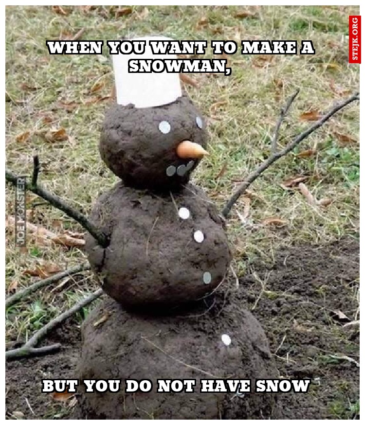 when you want to make a snowman, 