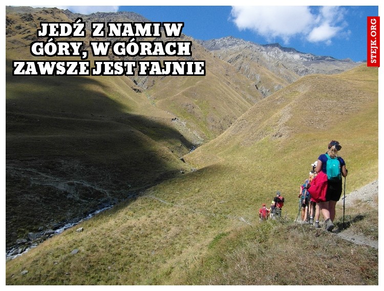 jEDŹ  Z NAMI W GÓRY, W GÓRACH ZAWSZE JEST FAJNIE 