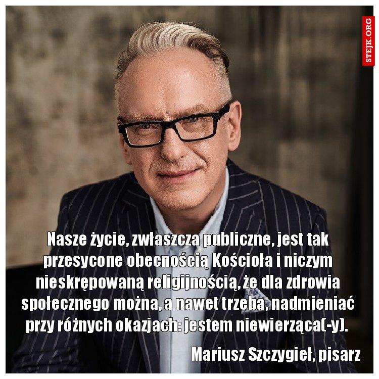 Nasze życie, zwłaszcza publiczne, jest tak przesycone obecnością Kościoła i niczym nieskrępowaną religijnością, że dla zdrowia społecznego można, a nawet trzeba, nadmieniać przy różnych okazjach: jestem niewierząca(-y). 