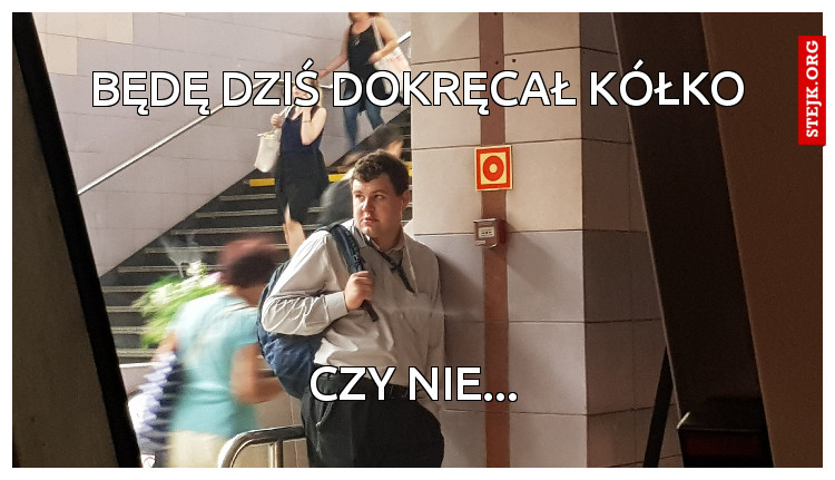 Będę dziś dokręcał kółko