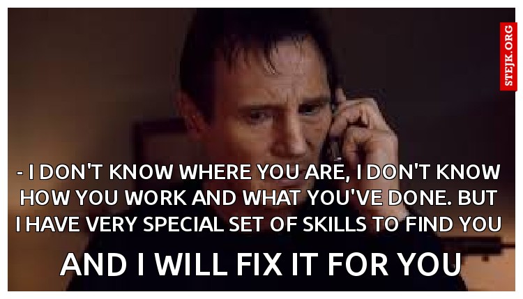 - I don't know where you are, I don't know how you work and what you've done. But I have very special set of skills to find you