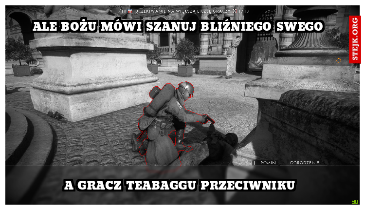 ALE BOŻU MÓWI SZANUJ BLIŹNIEGO SWEGO 