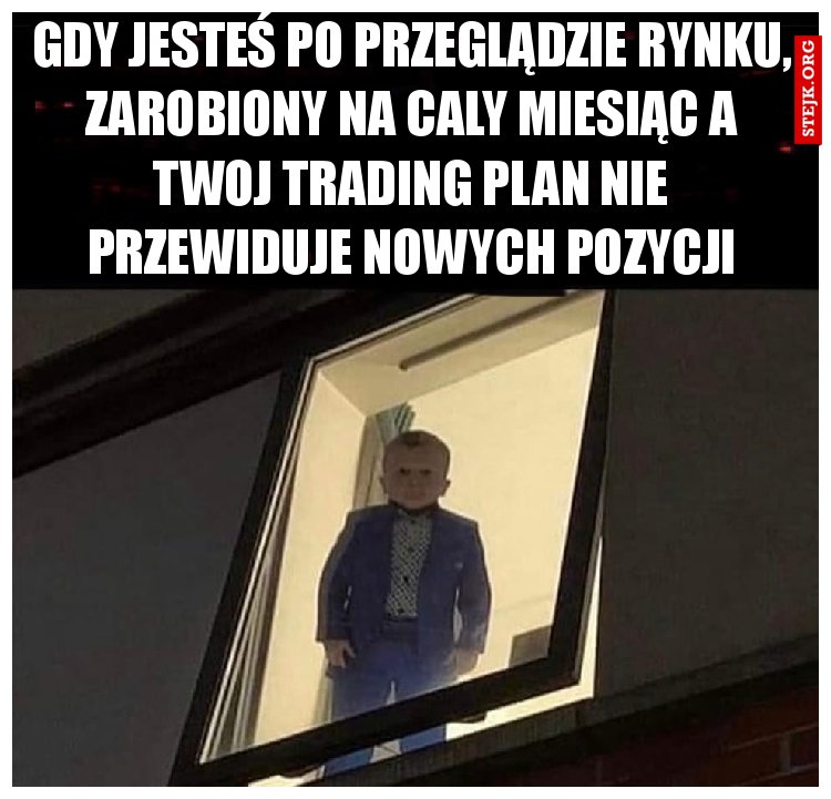 Gdy jesteś po przeglądzie rynku, zarobiony na caly miesiąc a Twoj trading plan nie przewiduje nowych pozycji