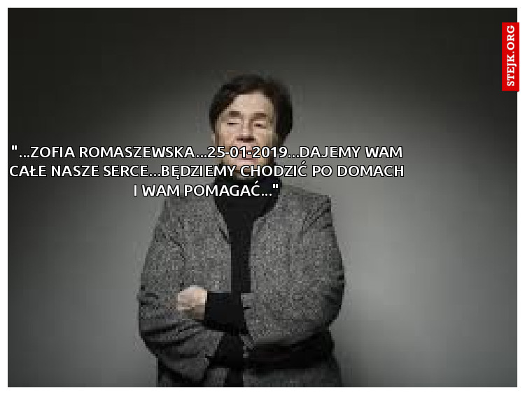 "...ZOFIA ROMASZEWSKA...25-01-2019...DAJEMY WAM CAŁE NASZE SERCE...BĘDZIEMY CHODZIĆ PO DOMACH I WAM POMAGAĆ..."